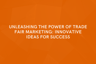 Unleashing the Power of Trade Fair Marketing: Innovative Ideas for Success